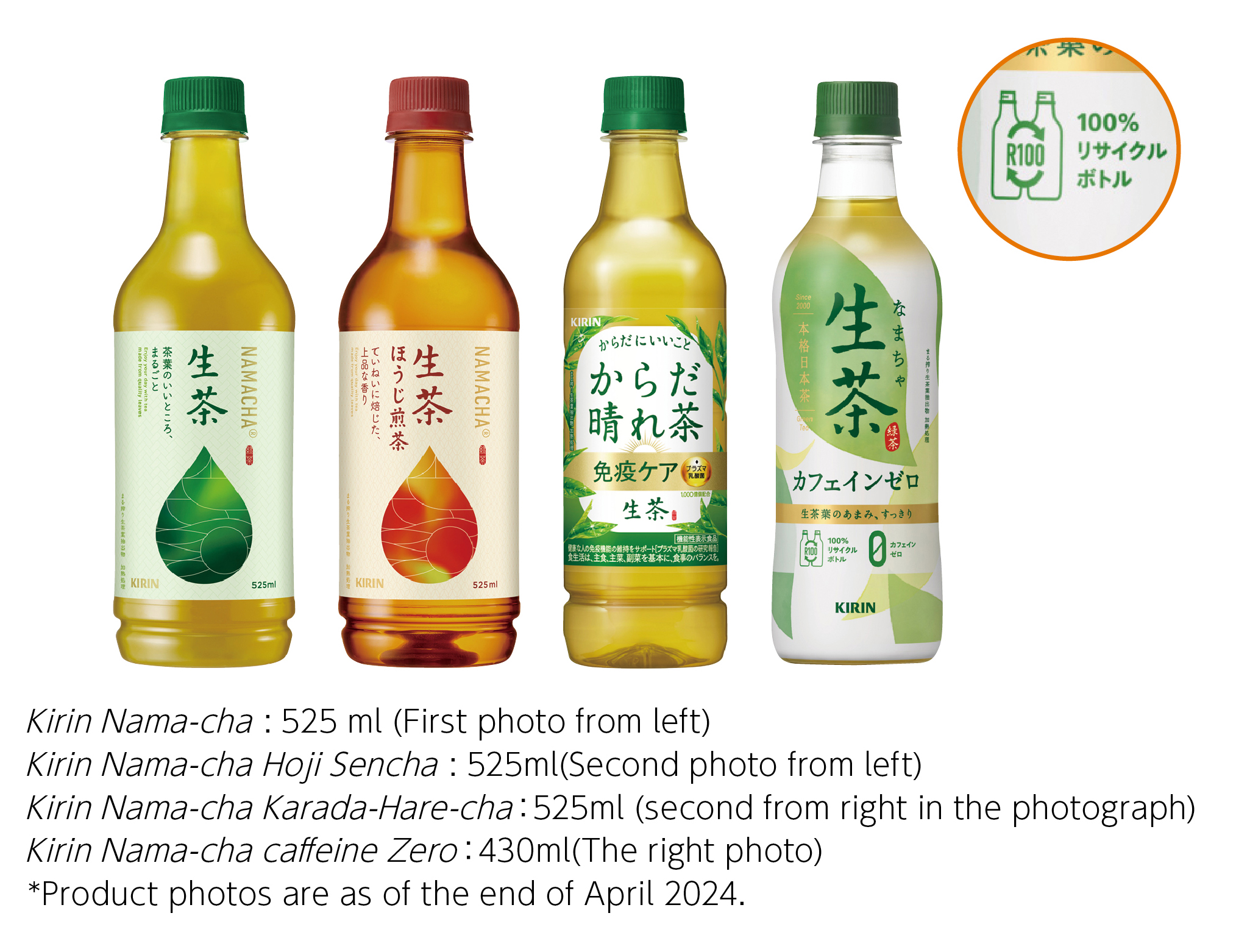 Kirin Nama-cha : 525 ml (First photo from left).Kirin Nama-cha Hoji Sencha : 525ml(Second photo from left).Kirin Nama-cha Karada-Hare-cha：525ml (second from right in the photograph).Kirin Nama-cha caffeine Zero：430ml(The right photo)