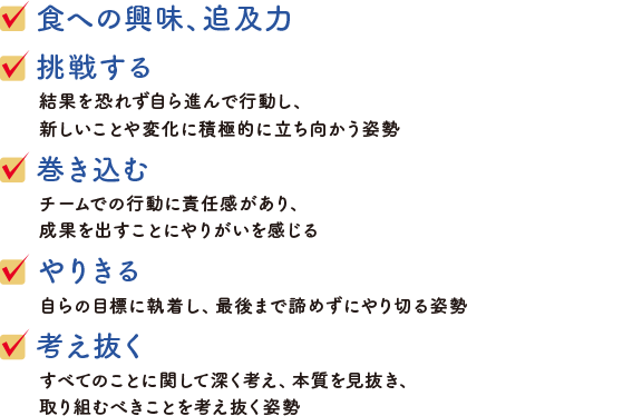 求める人財像は ・食への興味、追及力 ・食への興味、追及力 ・挑・挑戦する力・巻き込む力・やりきる力・考え抜く力